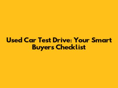 Used Car Test Drive: Your Smart Buyer's Checklist