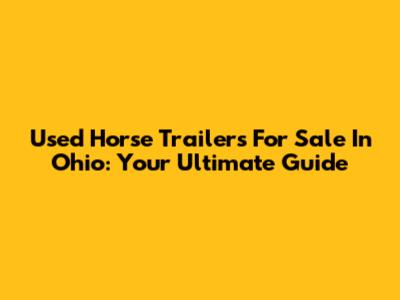 Used Horse Trailers For Sale In Ohio: Your Ultimate Guide