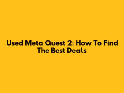 Used Meta Quest 2: How To Find The Best Deals