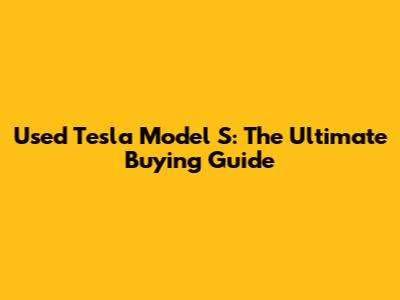 Used Tesla Model S: The Ultimate Buying Guide