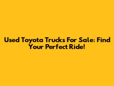 Used Toyota Trucks For Sale: Find Your Perfect Ride!