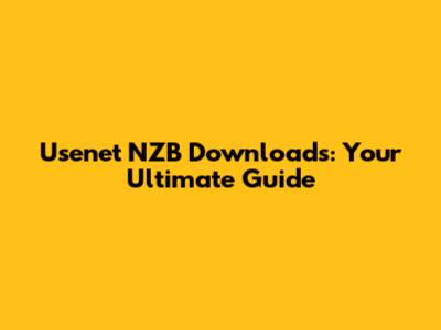 Usenet NZB Downloads: Your Ultimate Guide