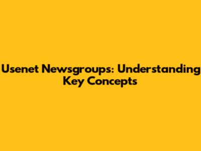 Usenet Newsgroups: Understanding Key Concepts