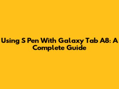 Using S Pen With Galaxy Tab A8: A Complete Guide