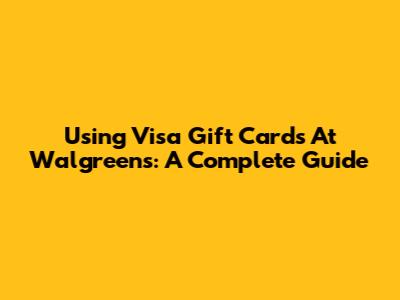 Using Visa Gift Cards At Walgreens: A Complete Guide