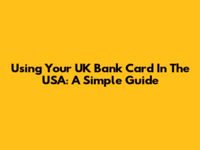 Using Your UK Bank Card In The USA: A Simple Guide