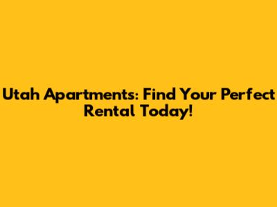 Utah Apartments: Find Your Perfect Rental Today!