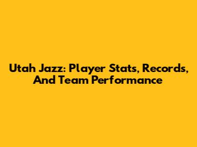 Utah Jazz: Player Stats, Records, And Team Performance