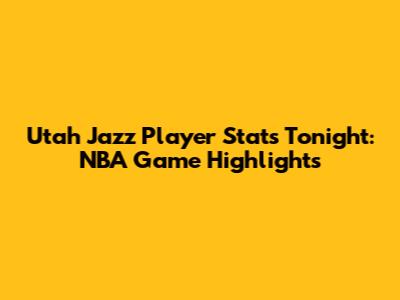 Utah Jazz Player Stats Tonight: NBA Game Highlights