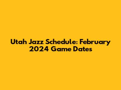 Utah Jazz Schedule: February 2024 Game Dates