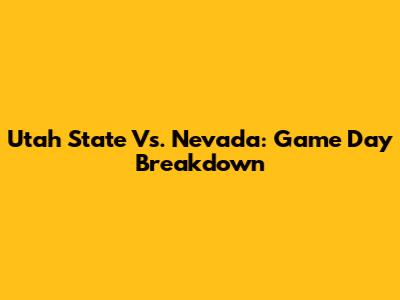 Utah State Vs. Nevada: Game Day Breakdown