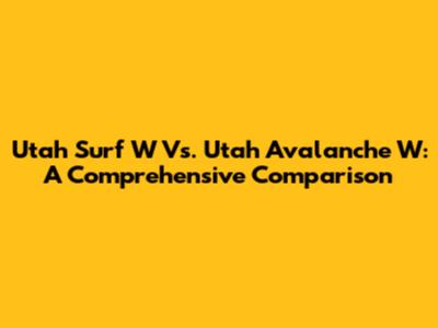 Utah Surf W Vs. Utah Avalanche W: A Comprehensive Comparison