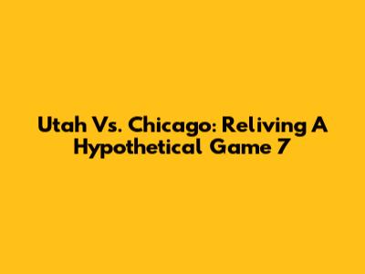 Utah Vs. Chicago: Reliving A Hypothetical Game 7