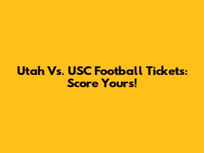Utah Vs. USC Football Tickets: Score Yours!