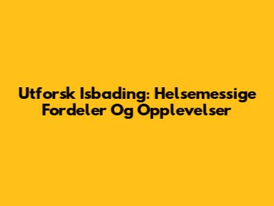 Utforsk Isbading: Helsemessige Fordeler Og Opplevelser