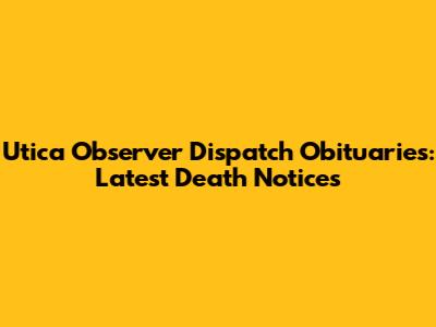 Utica Observer Dispatch Obituaries: Latest Death Notices
