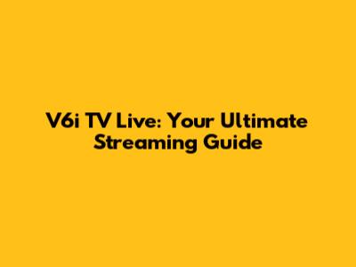 V6i TV Live: Your Ultimate Streaming Guide