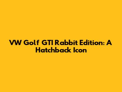 VW Golf GTI Rabbit Edition: A Hatchback Icon