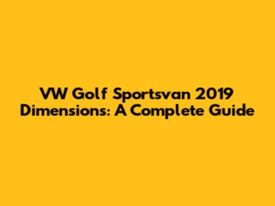 VW Golf Sportsvan 2019 Dimensions: A Complete Guide