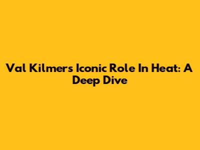 Val Kilmer's Iconic Role In Heat: A Deep Dive