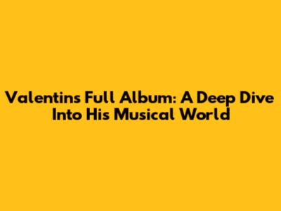 Valentin's Full Album: A Deep Dive Into His Musical World