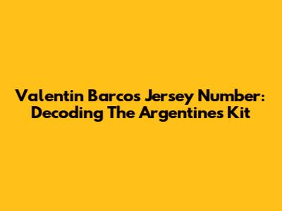 Valentin Barco's Jersey Number: Decoding The Argentine's Kit