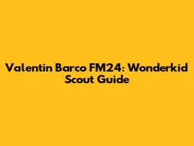 Valentin Barco FM24: Wonderkid Scout Guide