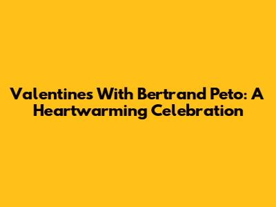 Valentine's With Bertrand Peto: A Heartwarming Celebration