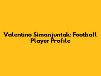 Valentino Simanjuntak: Football Player Profile