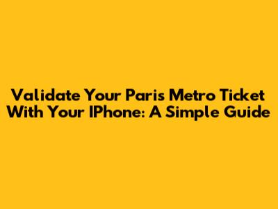 Validate Your Paris Metro Ticket With Your IPhone: A Simple Guide