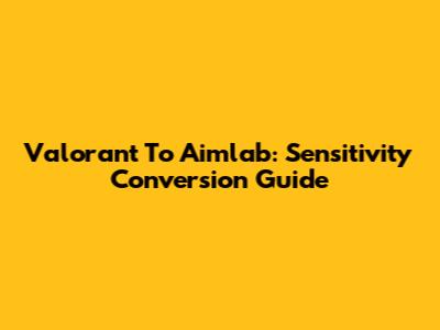 Valorant To Aimlab: Sensitivity Conversion Guide
