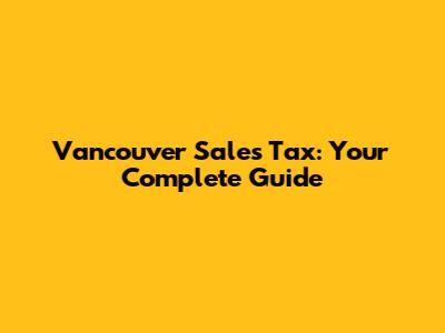 Vancouver Sales Tax: Your Complete Guide