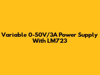 Variable 0-50V/3A Power Supply With LM723
