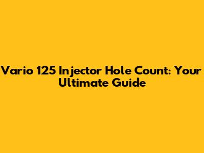 Vario 125 Injector Hole Count: Your Ultimate Guide