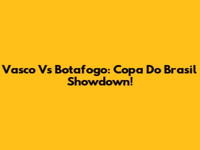 Vasco Vs Botafogo: Copa Do Brasil Showdown!