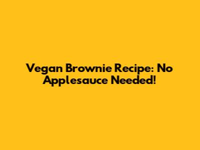 Vegan Brownie Recipe: No Applesauce Needed!