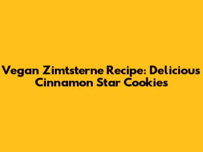 Vegan Zimtsterne Recipe: Delicious Cinnamon Star Cookies