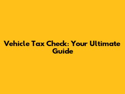 Vehicle Tax Check: Your Ultimate Guide