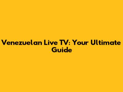 Venezuelan Live TV: Your Ultimate Guide