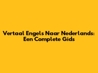 Vertaal Engels Naar Nederlands: Een Complete Gids