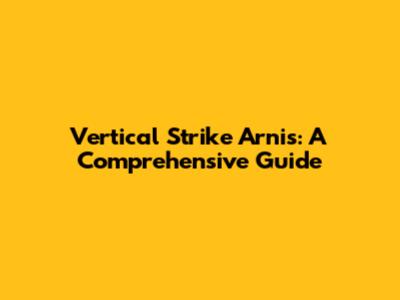 Vertical Strike Arnis: A Comprehensive Guide