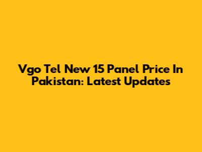 Vgo Tel New 15 Panel Price In Pakistan: Latest Updates