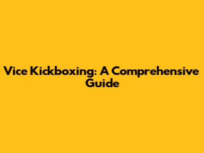 Vice Kickboxing: A Comprehensive Guide