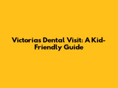 Victoria's Dental Visit: A Kid-Friendly Guide