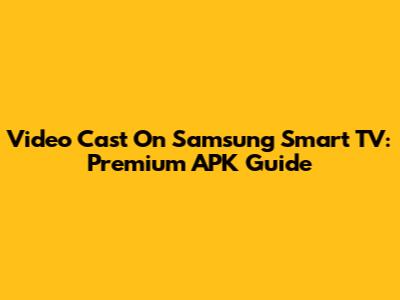 Video Cast On Samsung Smart TV: Premium APK Guide
