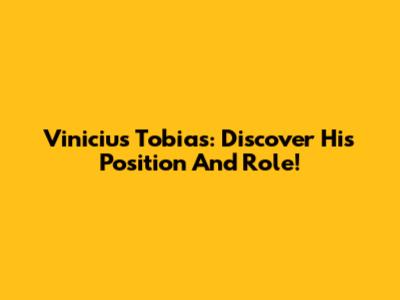 Vinicius Tobias: Discover His Position And Role!
