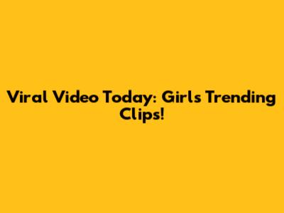 Viral Video Today: Girl's Trending Clips!