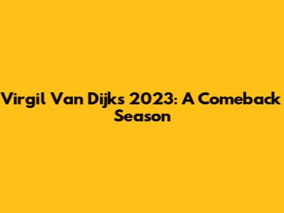 Virgil Van Dijk's 2023: A Comeback Season