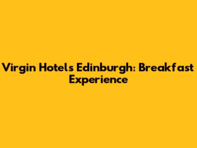 Virgin Hotels Edinburgh: Breakfast Experience