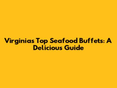 Virginia's Top Seafood Buffets: A Delicious Guide